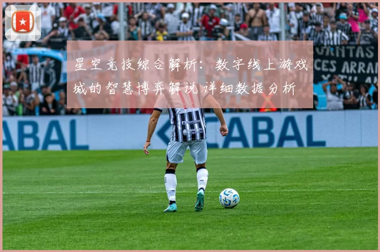 星空竞技综合解析：数字线上游戏城的智慧博弈解说 详细数据分析 深度解析