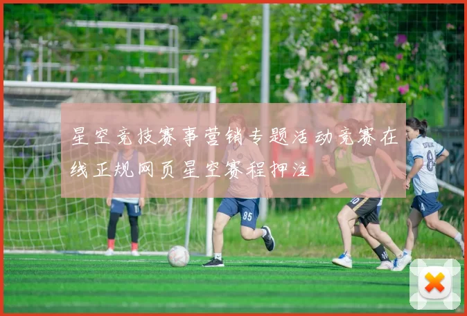 星空竞技赛事营销专题活动竞赛在线正规网页星空赛程押注
