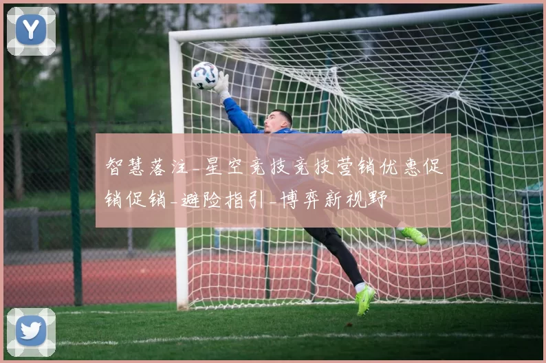 智慧落注_星空竞技竞技营销优惠促销促销_避险指引_博弈新视野