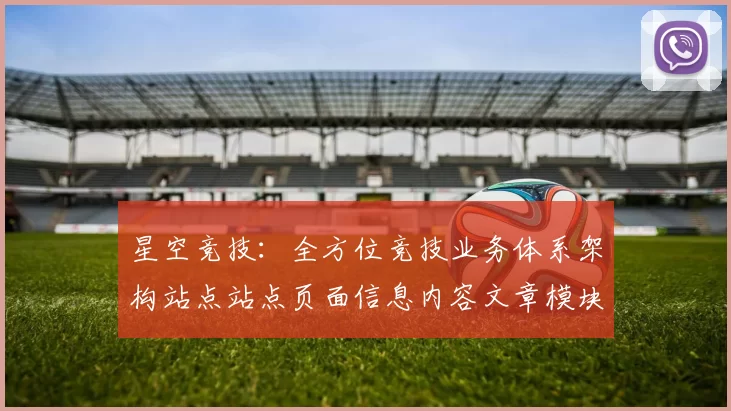 星空竞技：全方位竞技业务体系架构站点站点页面信息内容文章模块体系与发展愿景 深入研判