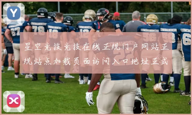 星空竞技竞技在线正规门户网站正规站点加载页面访问入口地址正式版